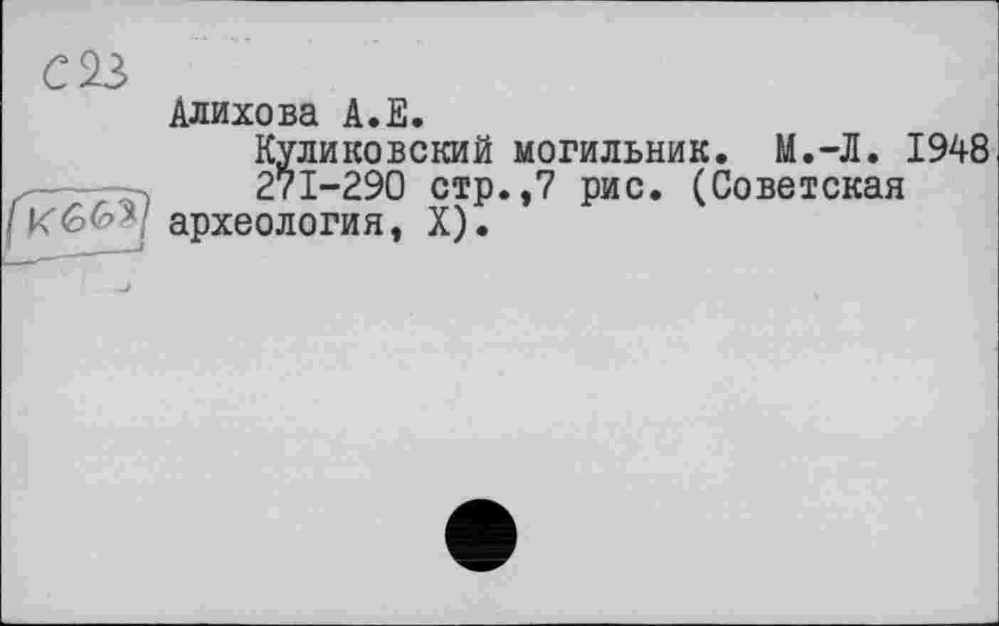 ﻿С 23
Алихова А.Е.
Куликовский могильник. М.-Л. 1948 271-290 стр.,7 рис. (Советская
I Кбб51 археология, X).